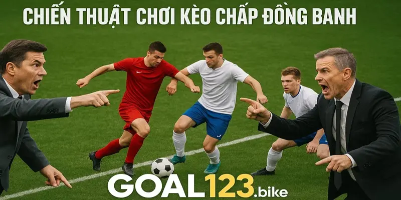 Chiến thuật chơi kèo chấp đồng banh