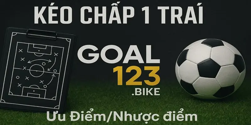 Ưu và nhược điểm kèo chấp 1 trái